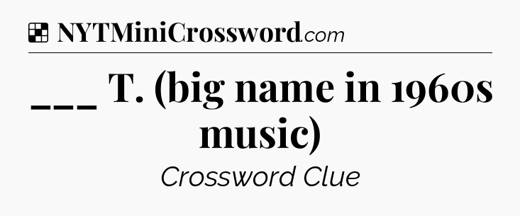 Solution: ___ T. (big name in 1960s music) - NYT Crossword