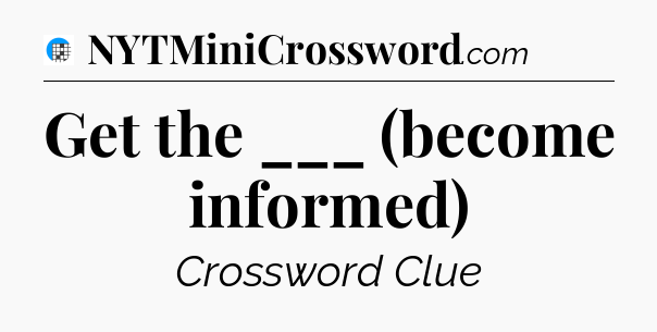 Get the ___ (become informed) Crossword Clue