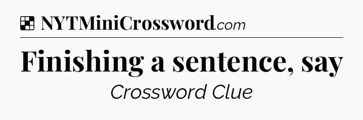 Solution: Finishing a sentence, say - NYT Crossword