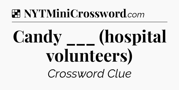 Solution: Candy ___ (hospital volunteers) - NYT Crossword