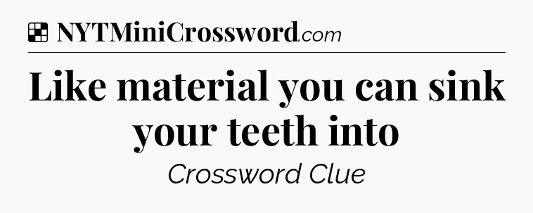 Solution: Like material you can sink your teeth into - NYT Crossword