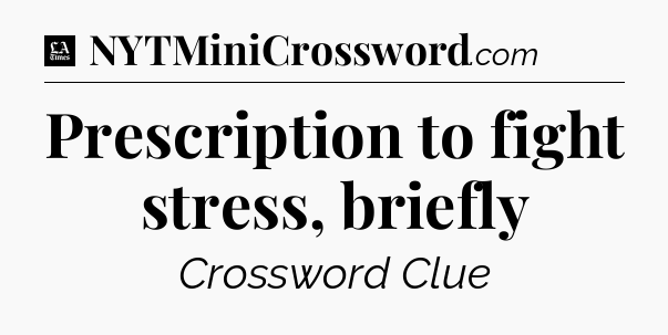 Prescription to fight stress, briefly - LA Times Crossword