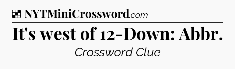 Solution: It's west of 12-Down: Abbr - NYT Crossword