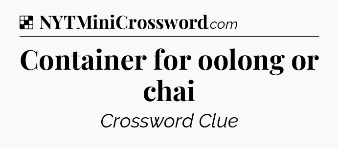 Solution: Container for oolong or chai - NYT Crossword