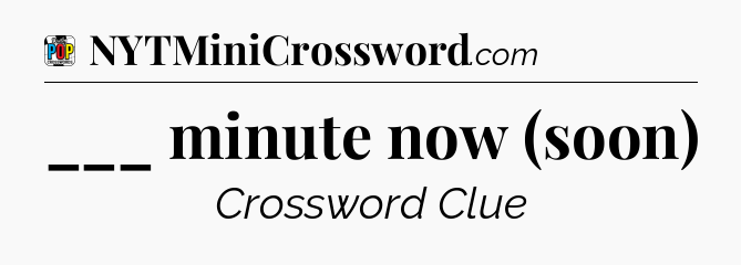 ___ minute now (soon) Crossword Clue