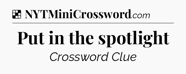 Solution: Put in the spotlight - NYT Crossword