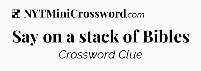 Solution: Say on a stack of Bibles - NYT Crossword