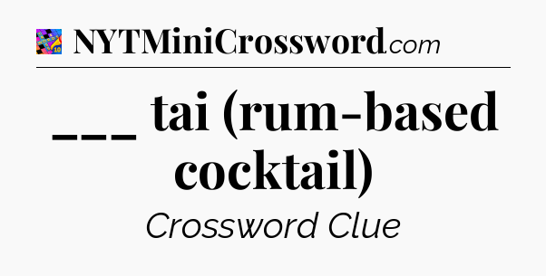 ___ tai (rum-based cocktail) Crossword Clue