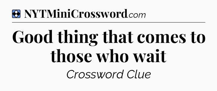 Solution: Good thing that comes to those who wait - NYT Mini Crossword