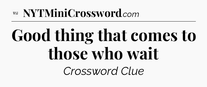 Good thing that comes to those who wait - WSJ Crossword