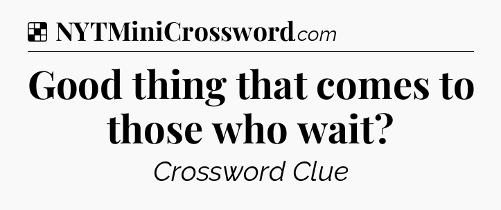 Solution: Good thing that comes to those who wait - NYT Crossword