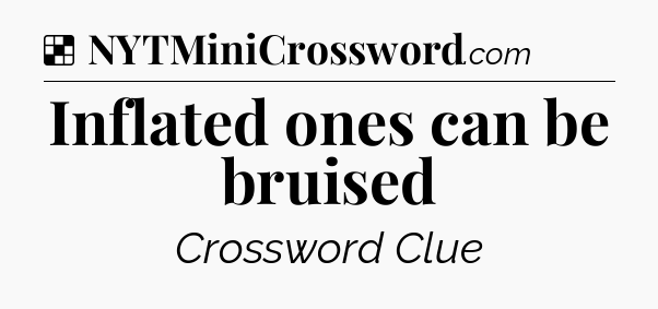 Solution: Inflated ones can be bruised - NYT Crossword