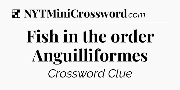 Solution: Fish in the order Anguilliformes - NYT Crossword