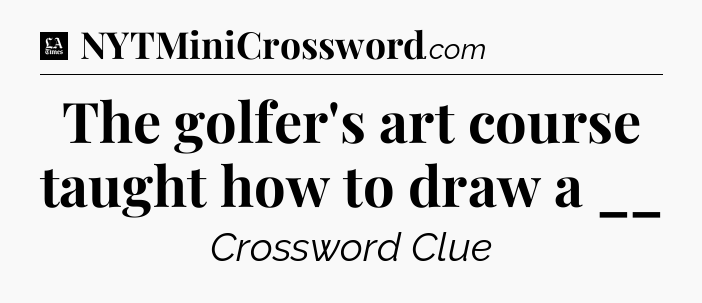 The golfer's art course taught how to draw a __ - LA Times Crossword