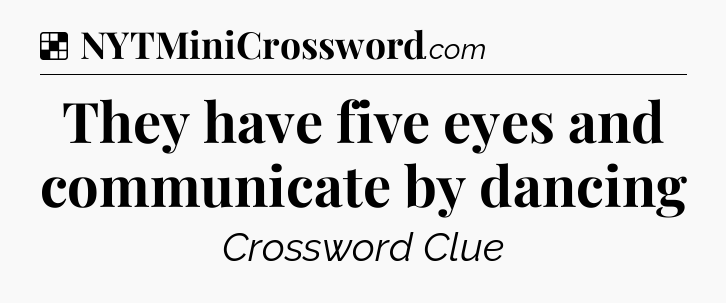 Solution: They have five eyes and communicate by dancing - NYT Crossword