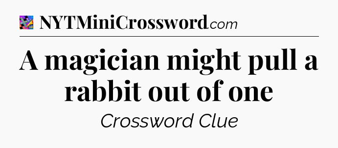 A magician might pull a rabbit out of one Crossword Clue