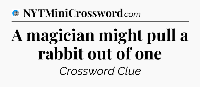 A magician might pull a rabbit out of one Crossword Clue