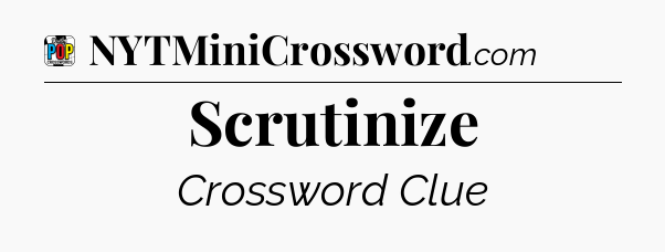 Scrutinize Crossword Clue
