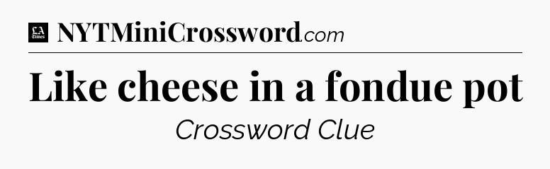 Like cheese in a fondue pot - LA Times Crossword
