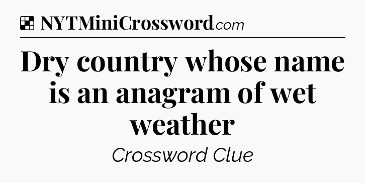 Solution: Dry country whose name is an anagram of wet weather - NYT Crossword
