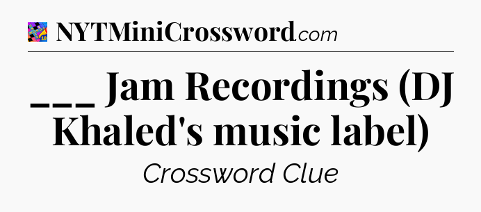 ___ Jam Recordings (DJ Khaled's music label) Crossword Clue