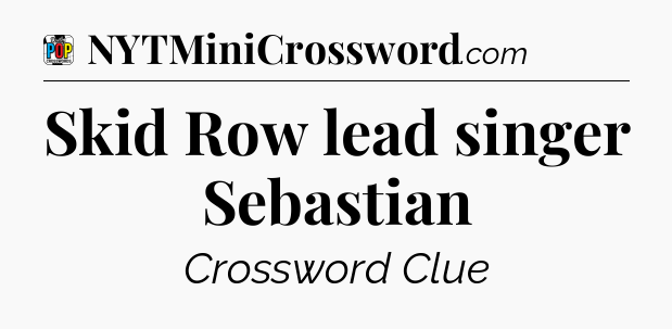 Skid Row lead singer Sebastian Crossword Clue