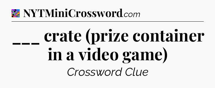 ___ crate (prize container in a video game) Crossword Clue