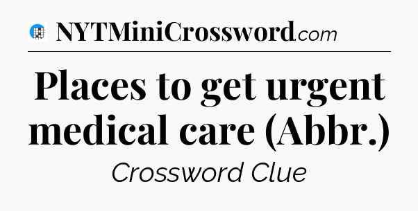 Places to get urgent medical care (Abbr.) Crossword Clue