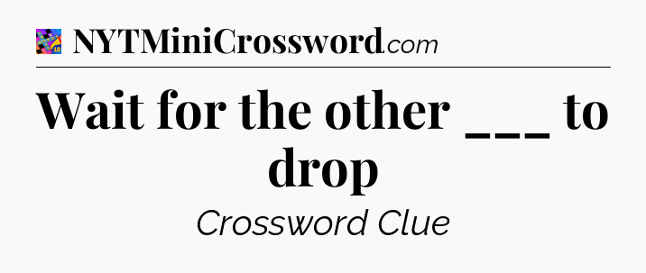 Wait for the other ___ to drop Crossword Clue