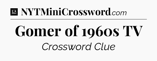 Gomer of 1960s TV - LA Times Crossword