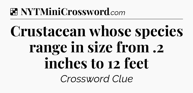 Solution: Crustacean whose species range in size from .2 inches to 12 feet - NYT Crossword