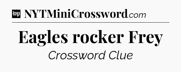 Eagles rocker Frey Crossword Clue
