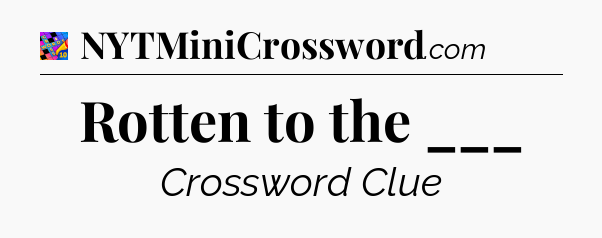 Rotten to the ___ Crossword Clue