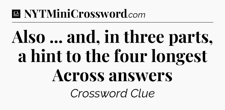 Also ... and, in three parts, a hint to the four longest Across answers - LA Times Crossword