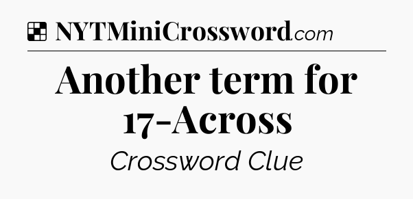Solution: Another term for 17-Across - NYT Crossword