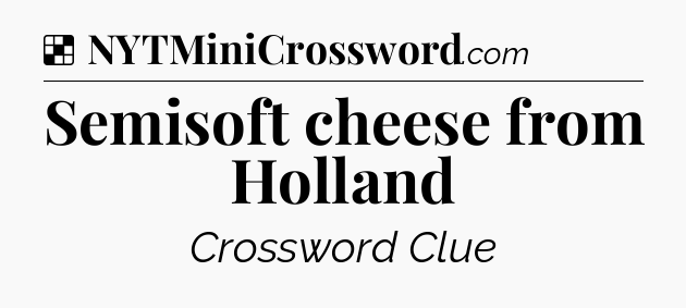 Solution: Semisoft cheese from Holland - NYT Crossword