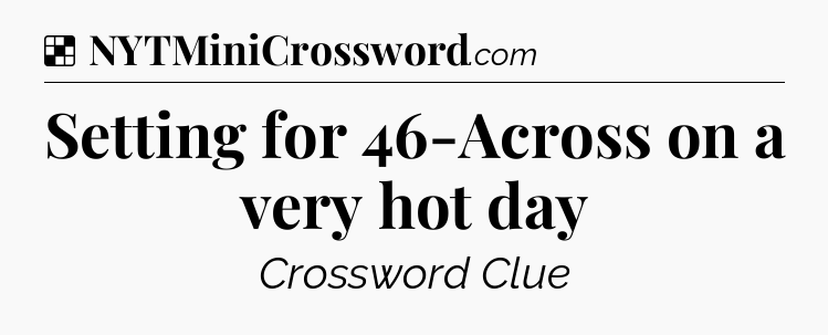 Solution: Setting for 46-Across on a very hot day - NYT Crossword