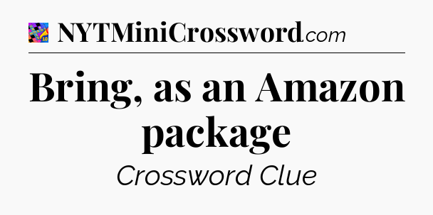 Bring, as an Amazon package Crossword Clue