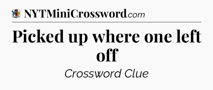 Picked up where one left off Crossword Clue