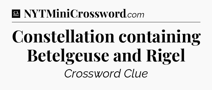 Constellation containing Betelgeuse and Rigel - LA Times Crossword