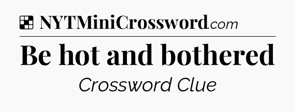 Solution: Be hot and bothered - NYT Crossword