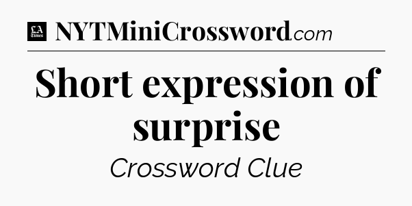 Short expression of surprise - LA Times Crossword