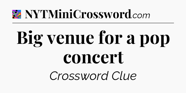 Big venue for a pop concert Crossword Clue
