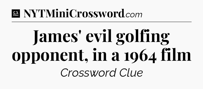 James' evil golfing opponent, in a 1964 film - LA Times Crossword