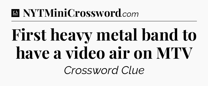 First heavy metal band to have a video air on MTV - LA Times Crossword