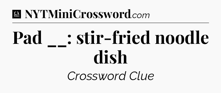 Pad __: stir-fried noodle dish - LA Times Crossword