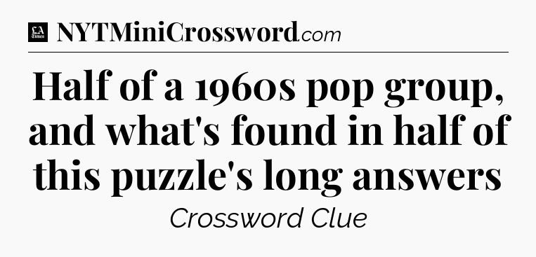 Half of a 1960s pop group, and what's found in half of this puzzle's long answers - LA Times Crossword