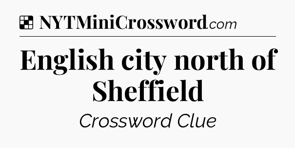 Solution: English city north of Sheffield - NYT Crossword