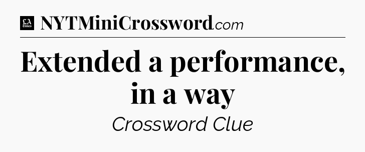 Extended a performance, in a way - LA Times Crossword