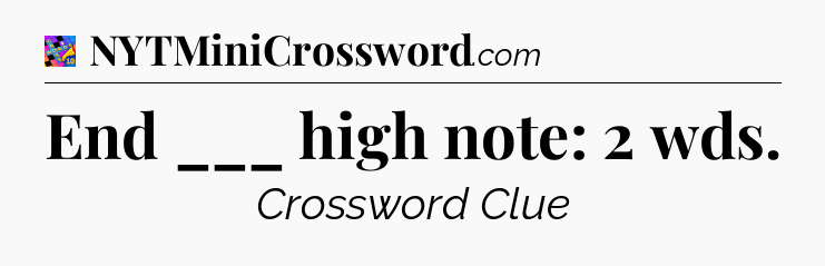 End ___ high note: 2 wds Crossword Clue